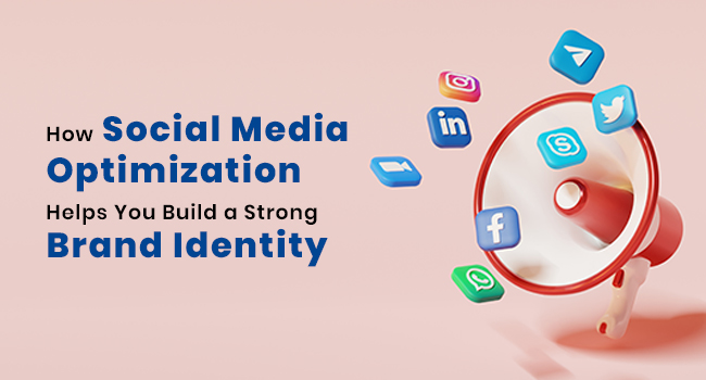 How Social Media Optimization Helps You Build a Strong Brand Identity